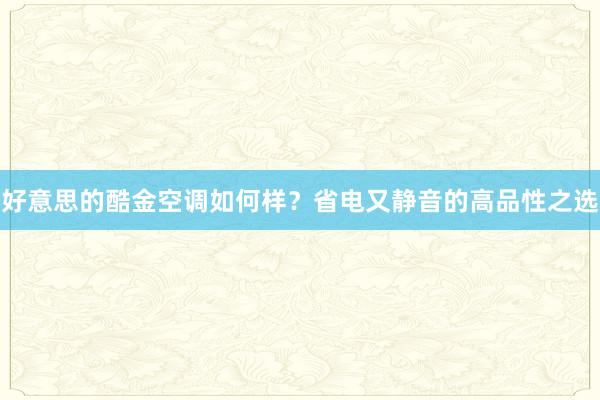 好意思的酷金空调如何样？省电又静音的高品性之选