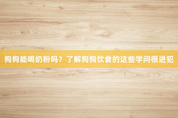 狗狗能喝奶粉吗？了解狗狗饮食的这些学问很进犯