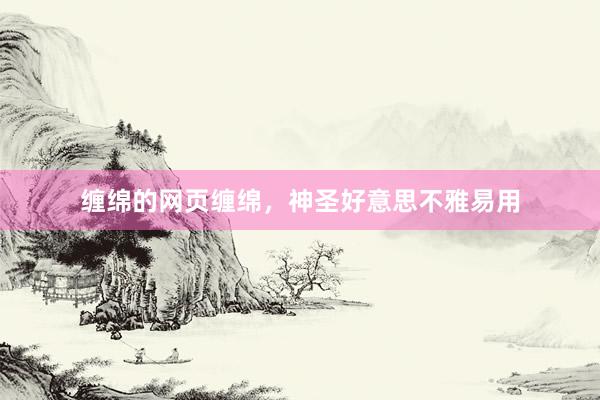 缠绵的网页缠绵，神圣好意思不雅易用