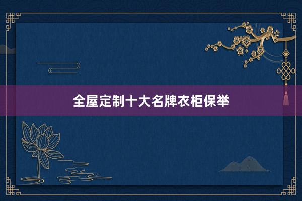 全屋定制十大名牌衣柜保举