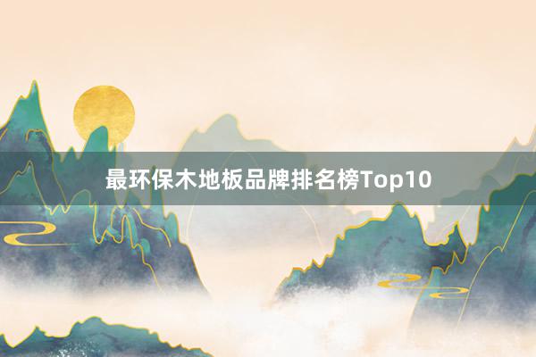 最环保木地板品牌排名榜Top10