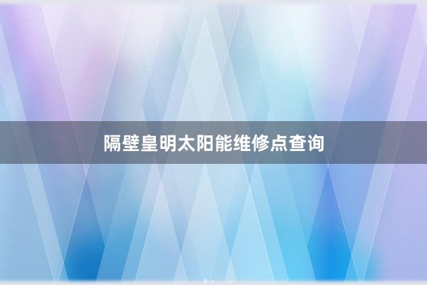 隔壁皇明太阳能维修点查询