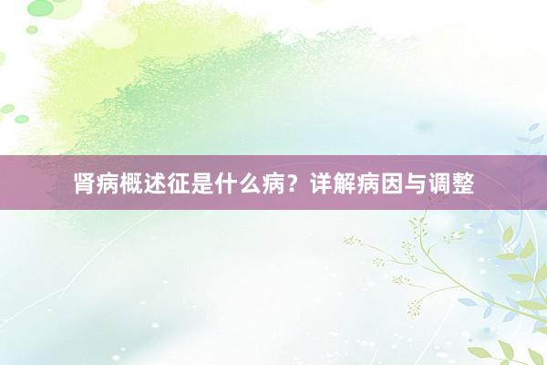 肾病概述征是什么病？详解病因与调整