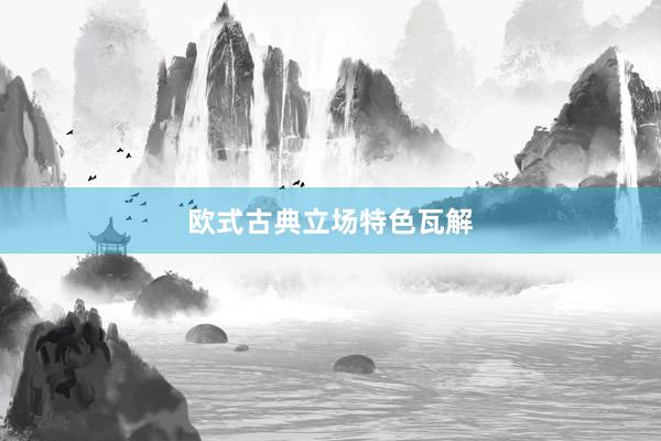 欧式古典立场特色瓦解