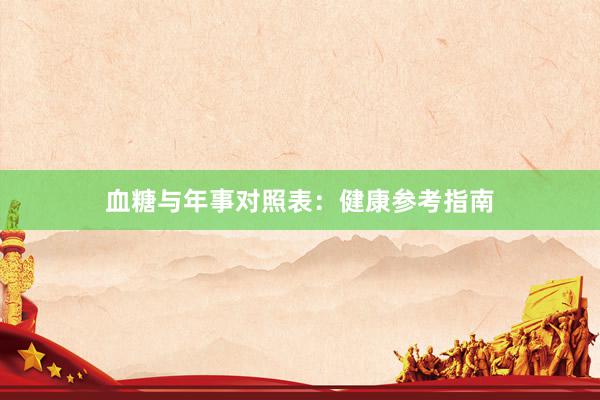 血糖与年事对照表：健康参考指南
