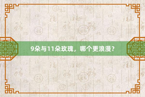 9朵与11朵玫瑰，哪个更浪漫？