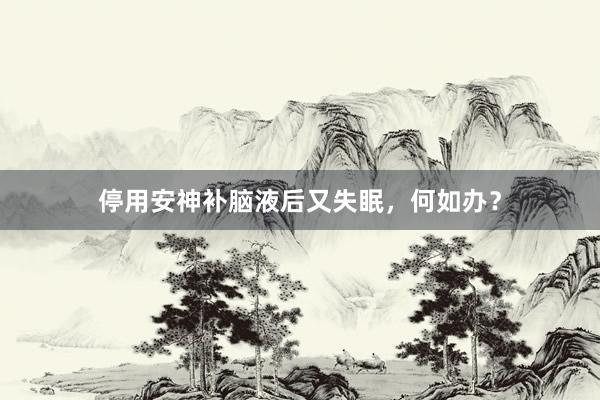 停用安神补脑液后又失眠，何如办？
