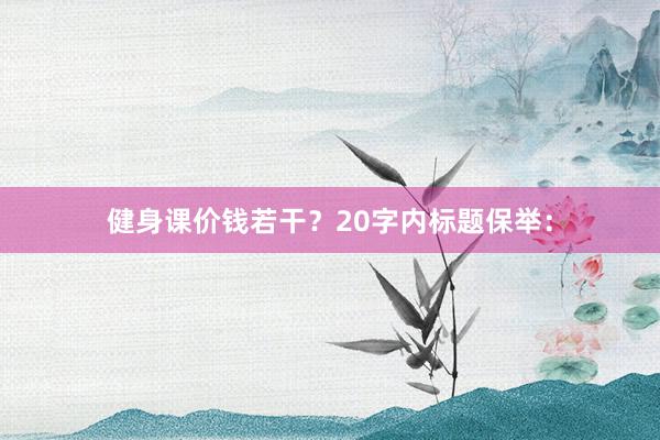 健身课价钱若干？20字内标题保举：